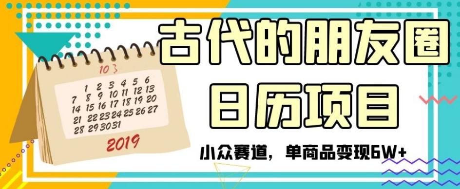 古代的朋友圈日历项目，小众赛道，单商品变现6W+【揭秘】-云创网