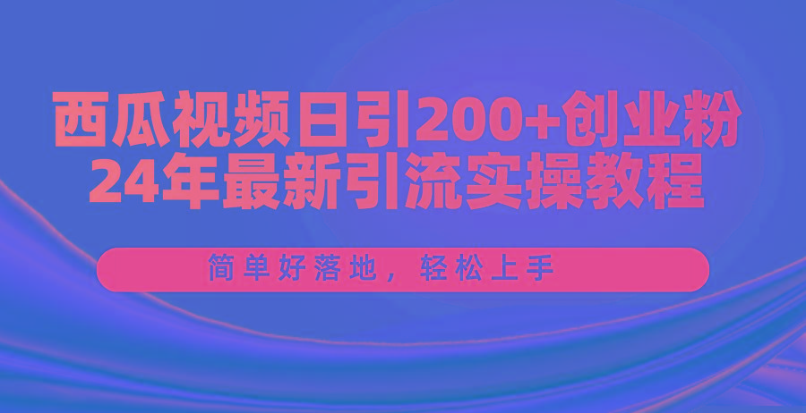 西瓜视频日引200+创业粉，24年最新引流实操教程，简单好落地，轻松上手-云创网