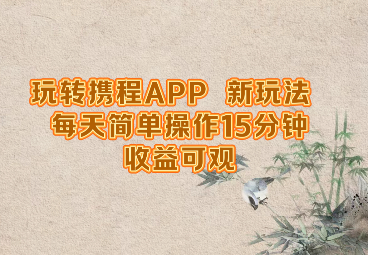 玩转携程APP，新玩法，每天简单操作15分钟，收益可观-云创网
