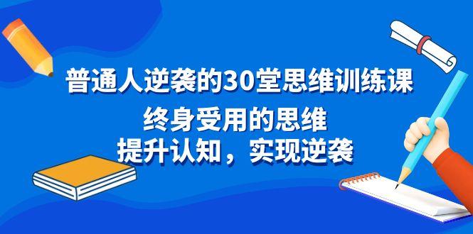 普通人逆袭的30堂思维训练课，终身受用的思维，提升认知，实现逆袭-云创网