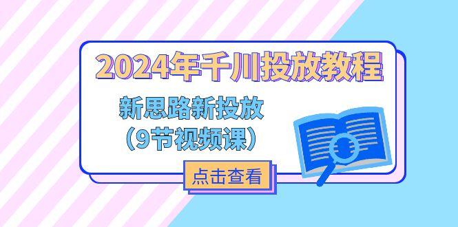 2024年千川投放教程，新思路+新投放(9节视频课-云创网