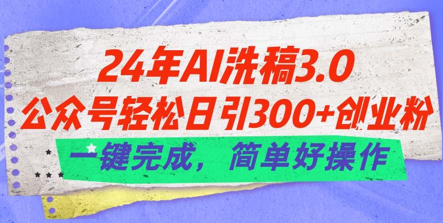 24年Ai洗稿3.0，公众号轻松日引300+创业粉，一键完成，简单好操作-云创网