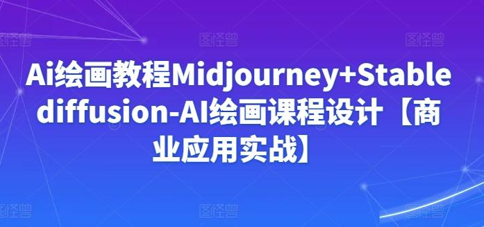 Ai绘画教程Midjourney+Stablediffusion-AI绘画课程设计【商业应用实战】-云创网