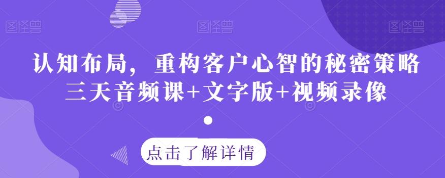 认知布局，重构客户心智的秘密策略三天音频课+文字版+视频录像-云创网