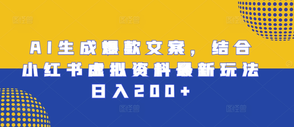AI生成爆款文案，结合小红书虚拟资料最新玩法日入200+【揭秘】-云创网