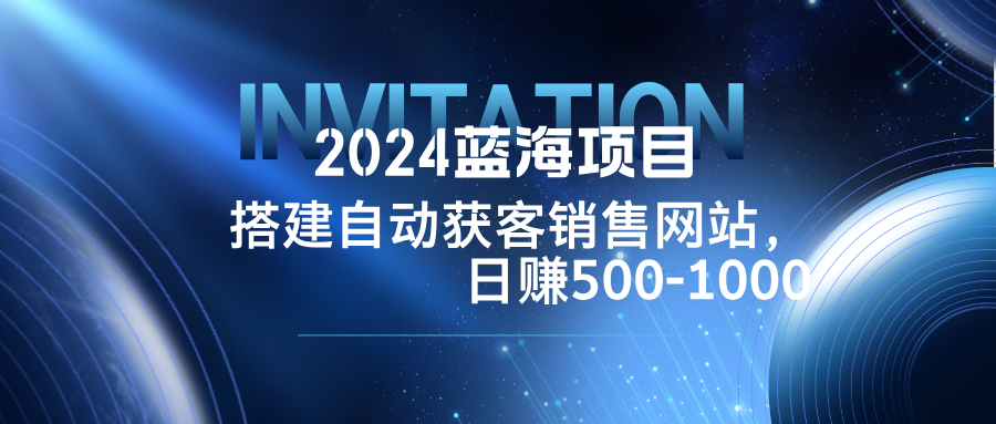 2024蓝海项目，搭建销售网站，自动获客，日赚500-1000-云创网