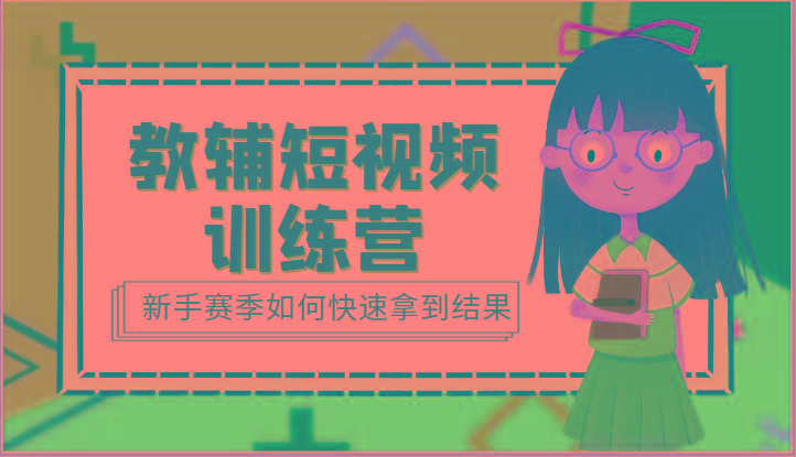 教辅短视频训练营-新手赛季如何快速拿到结果(15节课)-云创网