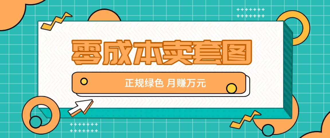 零成本卖套图，绿色正规项目，简单操作月收益10000+【揭秘】-云创网