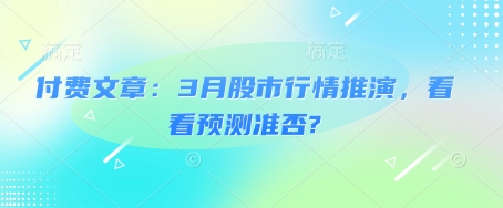 付费文章：3月股市行情推演，看看预测准否?-云创网