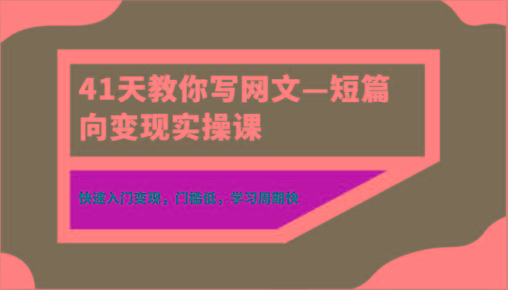41天教你写网文—短篇向变现实操课，快速入门变现，门槛低，学习周期快-云创网