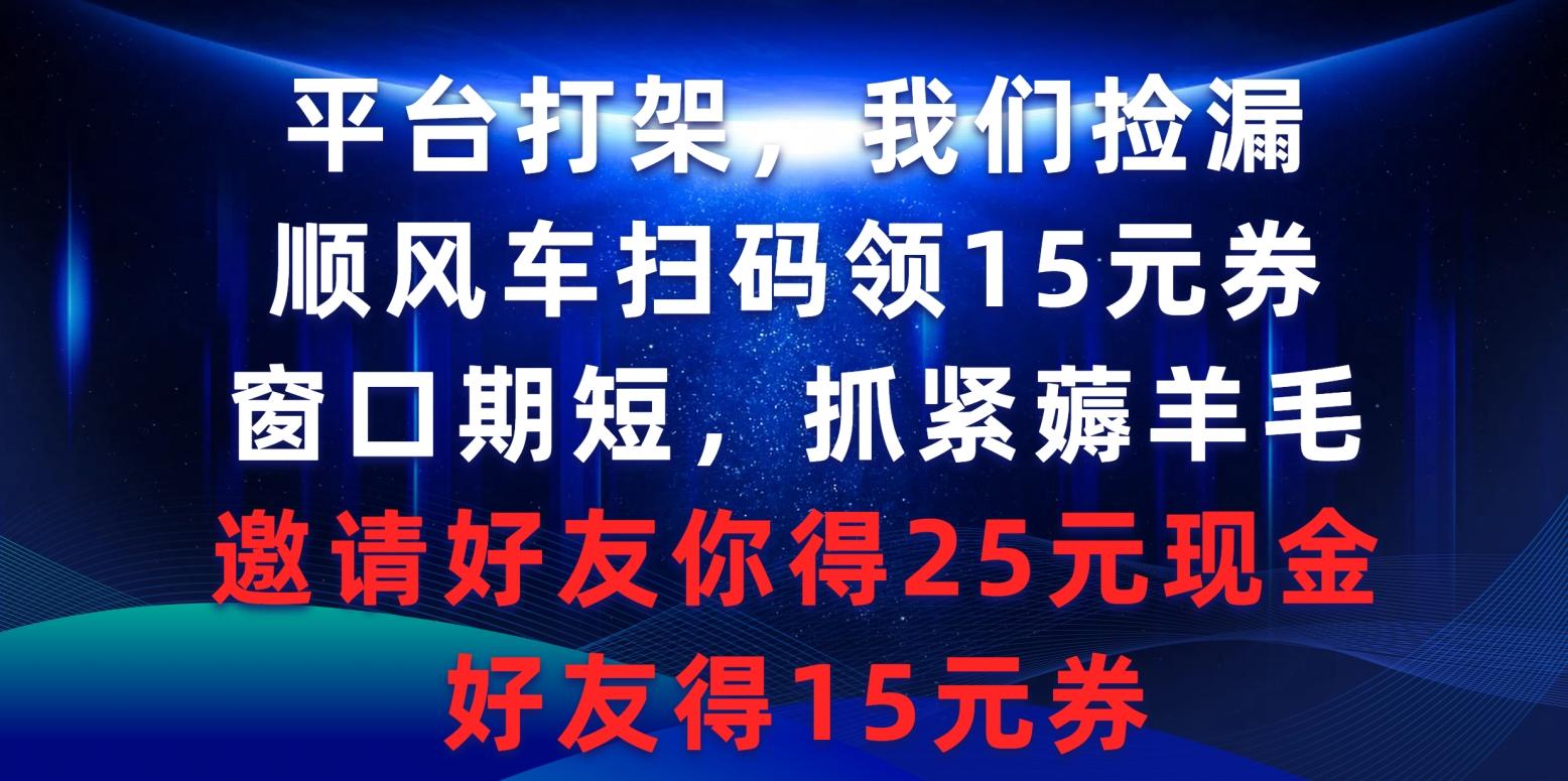 (9316期)平台打架我们捡漏，顺风车扫码领15元券，窗口期短抓紧薅羊毛，邀请好友...-云创网