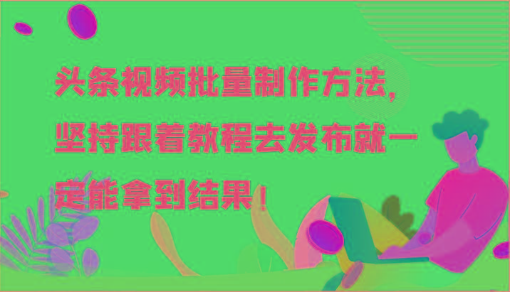 头条视频批量制作方法，坚持跟着教程去发布就一定能拿到结果！-云创网