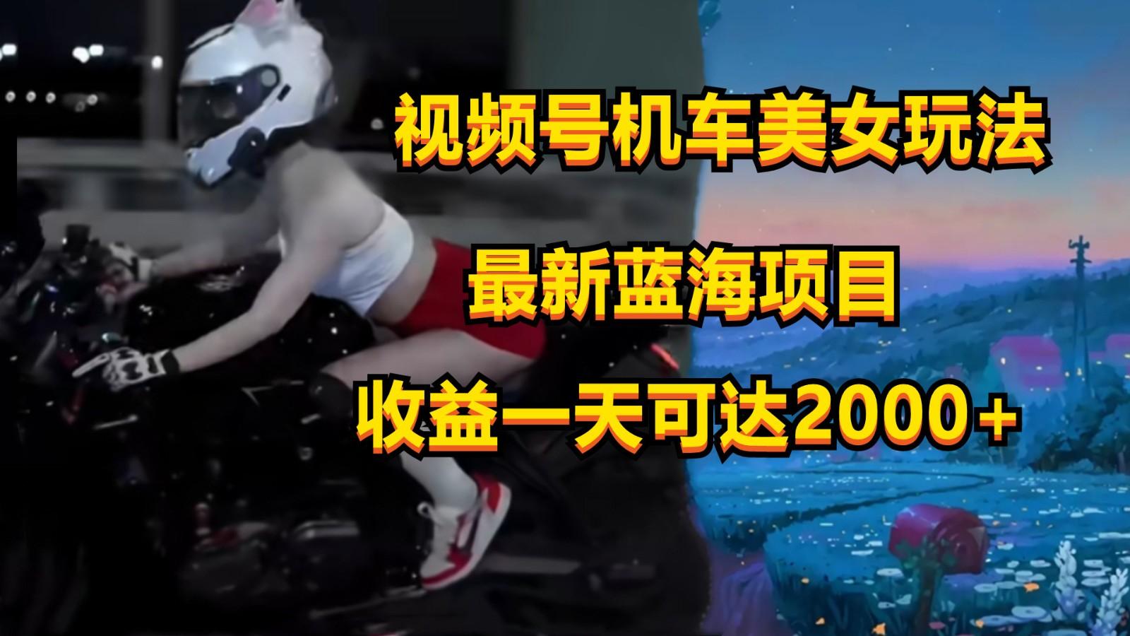 视频号机车美女短视频，视频创作掘金，一天可收入2000+-云创网