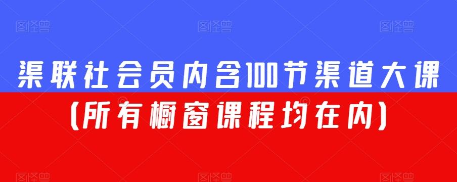 渠联社会员内含100节渠道大课（所有橱窗课程均在内）-云创网
