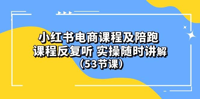 小红书电商课程陪跑课 课程反复听 实操随时讲解 (53节课-云创网
