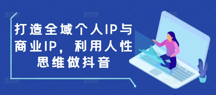 打造全域个人IP与商业IP，利用人性思维做抖音-云创网
