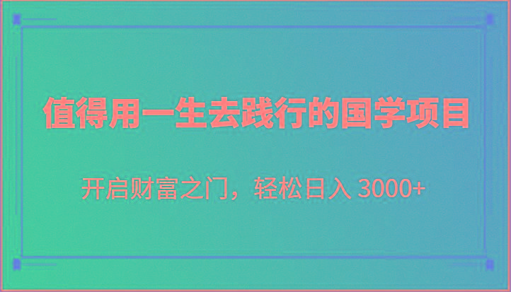值得用一生去践行的国学项目，开启财富之门，轻松日入 3000+-云创网