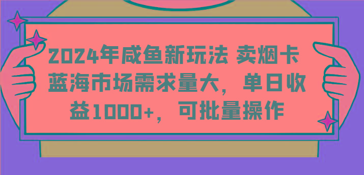 2024年咸鱼新玩法 卖烟卡 蓝海市场需求量大，单日收益1000+，可批量操作-云创网