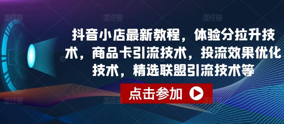抖音小店最新教程，体验分拉升技术，商品卡引流技术，投流效果优化技术，精选联盟引流技术等-云创网