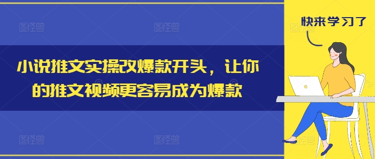 小说推文实操改爆款开头，让你的推文视频更容易成为爆款-云创网