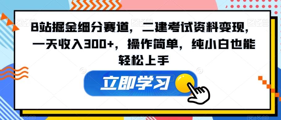 B站掘金细分赛道，二建考试资料变现，一天收入300+，操作简单，纯小白也能轻松上手-云创网