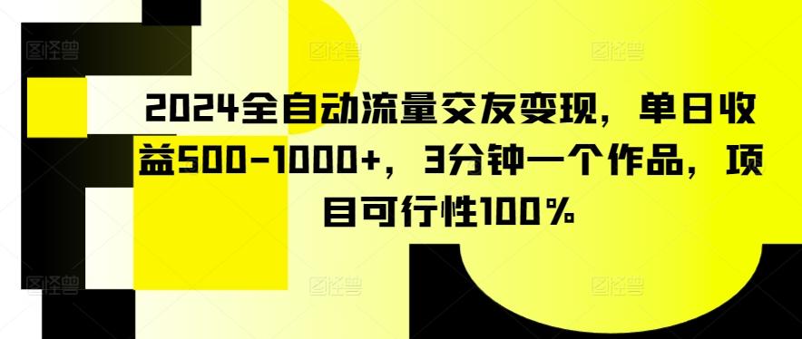 2024全自动流量交友变现，单日收益500-1000+，3分钟一个作品，项目可行性100%【揭秘】-云创网