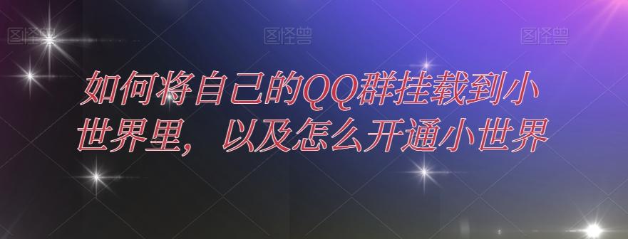 如何将自己的QQ群挂载到小世界里，以及怎么开通小世界-云创网
