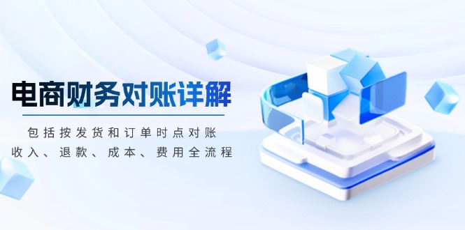 电商财务对账详解，包括按发货和订单时点对账，收入、退款、成本、费用-云创网