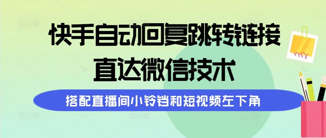 (9808期)快手自动回复跳转链接，直达微信技术，搭配直播间小铃铛和短视频左下角-云创网