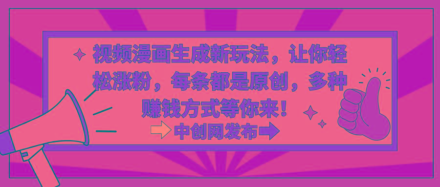 视频漫画生成新玩法，让你轻松涨粉，每条都是原创，多种赚钱方式等你来！-云创网