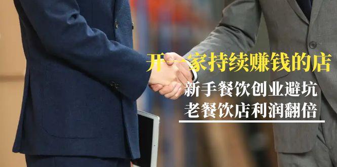 教你开一家-持续赚钱店，小白餐饮创业避坑，老餐饮店利润翻倍-99节无水印-云创网