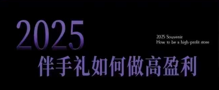 2025伴手礼如何做高盈利门店，小白保姆级伴手礼开店指南，伴手礼最新实战10大攻略，突破获客瓶颈-云创网