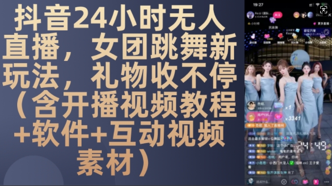 DY 24小时无人直播，女团跳舞新玩法，礼物收不停(含开播视频教程+软件+互动视频素材)【揭秘】-云创网