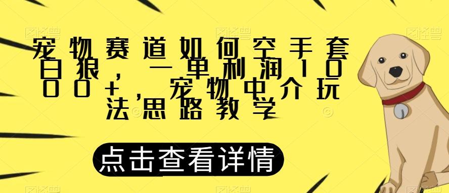 宠物赛道如何空手套白狼，一单利润1000+，宠物中介玩法思路教学【揭秘】-云创网