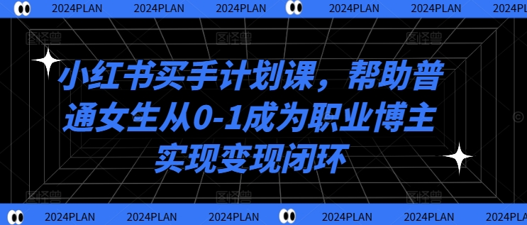小红书买手计划课，帮助普通女生从0-1成为职业博主实现变现闭环-云创网