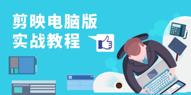 剪映电脑版实战教程，0基础打造短视频剪辑高手，详解功能、工具与实操案例-云创网