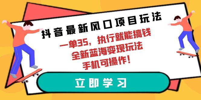 (9948期)抖音最新风口项目玩法，一单35，执行就能搞钱 全新蓝海变现玩法 手机可操作-云创网