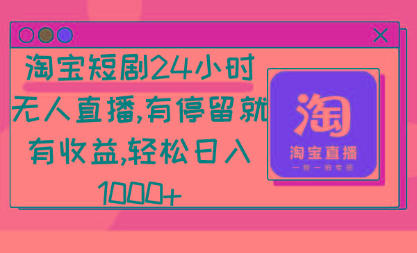 淘宝短剧24小时无人直播，有停留就有收益,轻松日入1000+-云创网