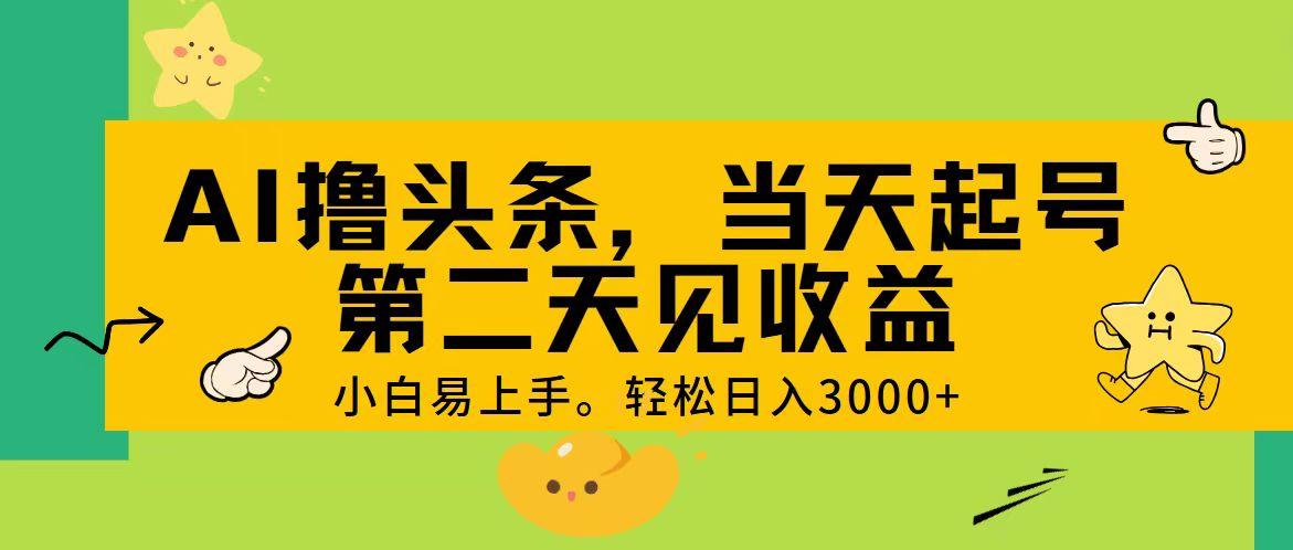 AI撸头条，轻松日入3000+，当天起号，第二天见收益。-云创网