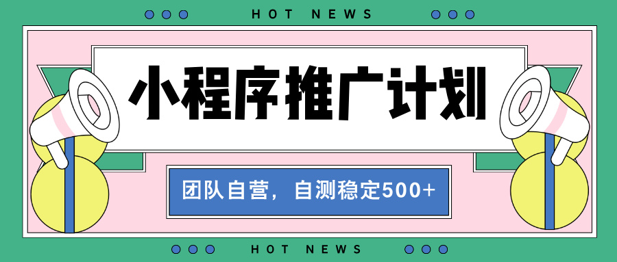 【小程序推广计划】全自动裂变，自测收益稳定在500-2000+-云创网