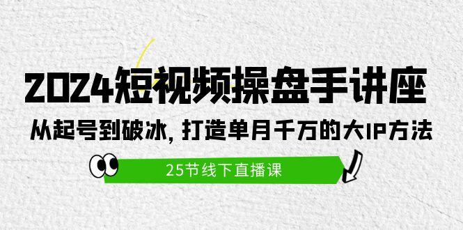 (9970期)2024短视频操盘手讲座：从起号到破冰，打造单月千万的大IP方法(25节)-云创网
