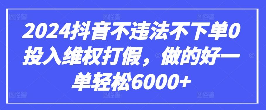 2024抖音不违法不下单0投入维权打假，做的好一单轻松6000+【仅揭秘】-云创网