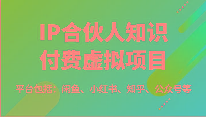 IP合伙人知识付费虚拟项目，包括：闲鱼、小红书、知乎、公众号等(51节)-云创网