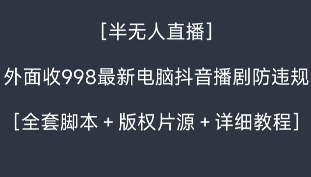 外面收998最新半无人直播电脑抖音播剧防违规【全套脚本＋版权片源＋详细教程】-云创网