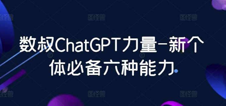 数叔ChatGPT力量-新个体必备六种能力-云创网