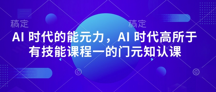 AI 时代的‮能元‬力，AI 时代高‮所于‬有技能课程‮一的‬门元‮知认‬课-云创网
