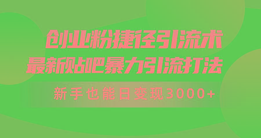 (10071期)创业粉捷径引流术，最新贴吧暴力引流打法，新手也能日变现3000+附赠全...-云创网