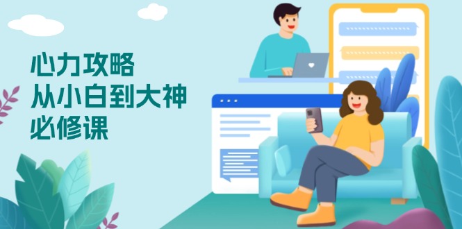 心力 攻略，从小白到大神必修课，技能与心力独立，助你自信从容面对挑战-云创网