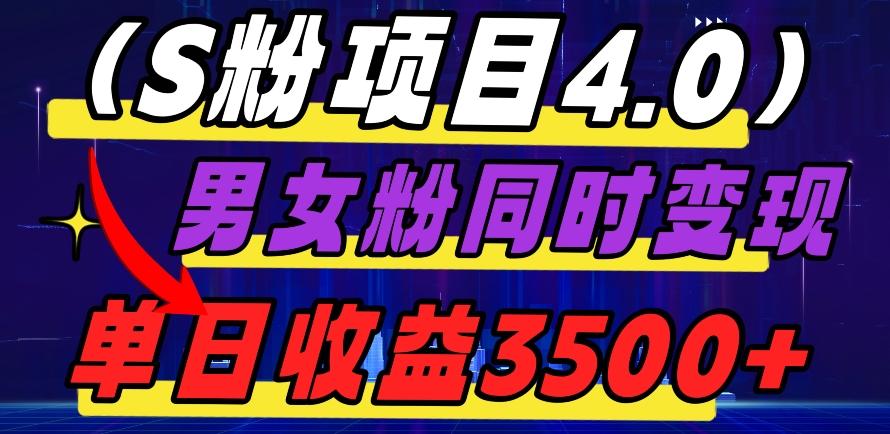 S粉项目4.0，男女粉通吃，男女粉同时变现，单日收益3500+-云创网