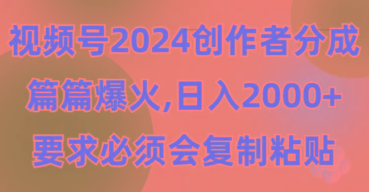 (9292期)视频号2024创作者分成，片片爆火，要求必须会复制粘贴，日入2000+-云创网